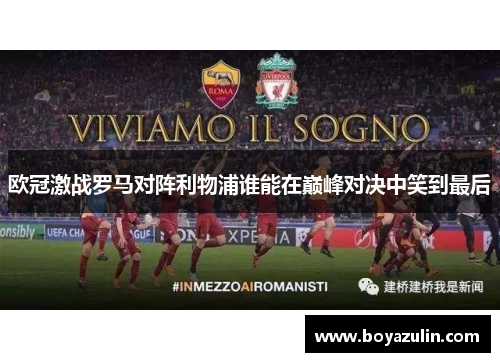 欧冠激战罗马对阵利物浦谁能在巅峰对决中笑到最后