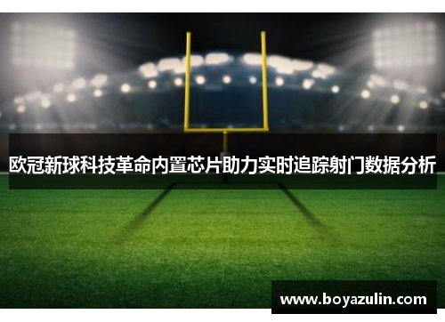 欧冠新球科技革命内置芯片助力实时追踪射门数据分析