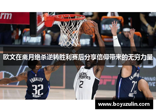 欧文在斋月绝杀逆转胜利赛后分享信仰带来的无穷力量