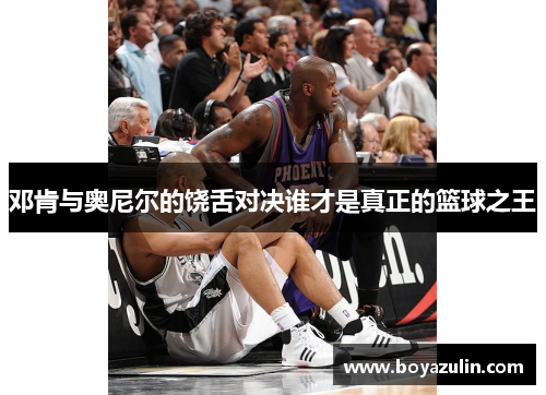 邓肯与奥尼尔的饶舌对决谁才是真正的篮球之王