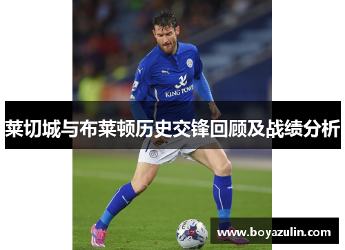 莱切城与布莱顿历史交锋回顾及战绩分析