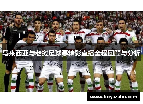 马来西亚与老挝足球赛精彩直播全程回顾与分析