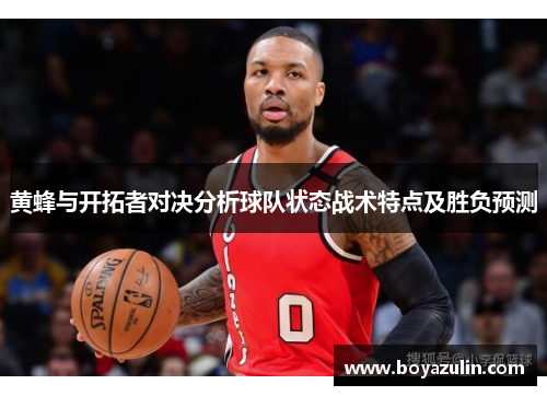 黄蜂与开拓者对决分析球队状态战术特点及胜负预测