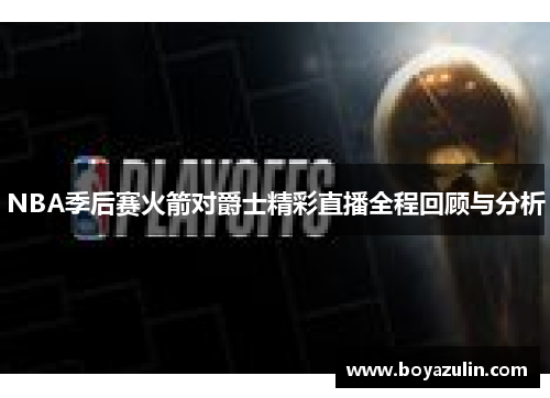 NBA季后赛火箭对爵士精彩直播全程回顾与分析