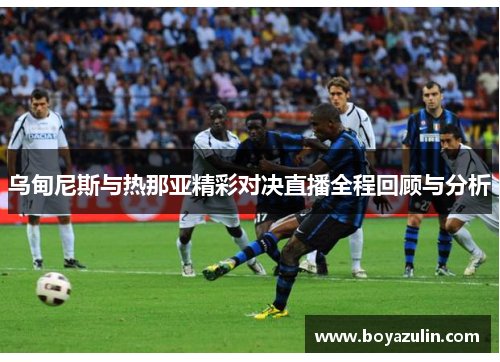 乌甸尼斯与热那亚精彩对决直播全程回顾与分析
