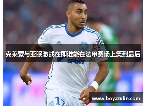 克莱蒙与亚眠激战在即谁能在法甲赛场上笑到最后