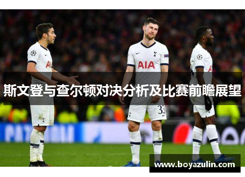 斯文登与查尔顿对决分析及比赛前瞻展望