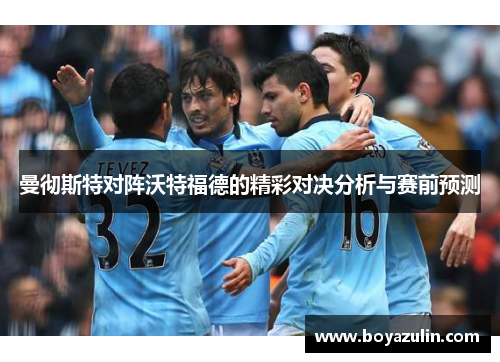 曼彻斯特对阵沃特福德的精彩对决分析与赛前预测