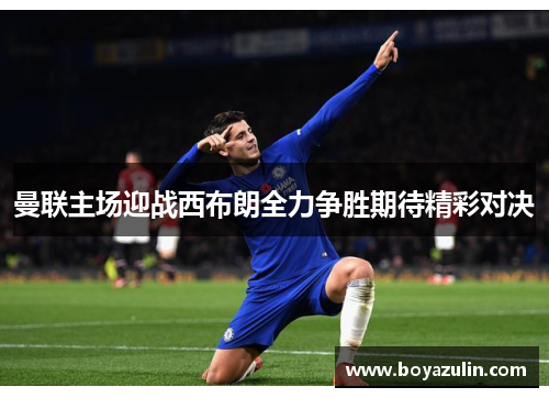 曼联主场迎战西布朗全力争胜期待精彩对决