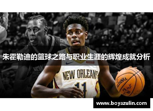 朱霍勒迪的篮球之路与职业生涯的辉煌成就分析