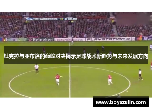 杜克拉与亚布洛的巅峰对决揭示足球战术新趋势与未来发展方向