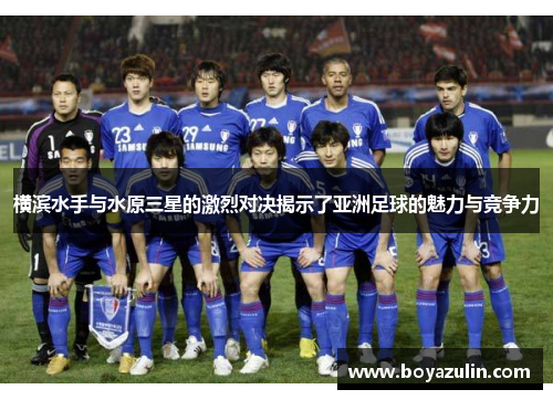 横滨水手与水原三星的激烈对决揭示了亚洲足球的魅力与竞争力