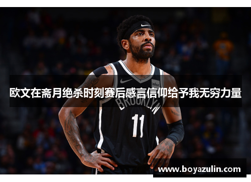 欧文在斋月绝杀时刻赛后感言信仰给予我无穷力量