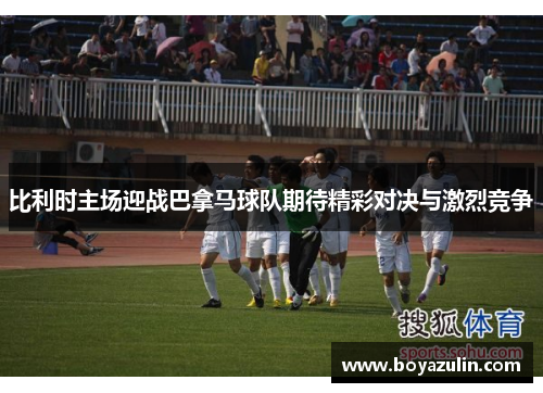 比利时主场迎战巴拿马球队期待精彩对决与激烈竞争