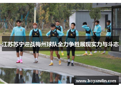 江苏苏宁迎战梅州球队全力争胜展现实力与斗志